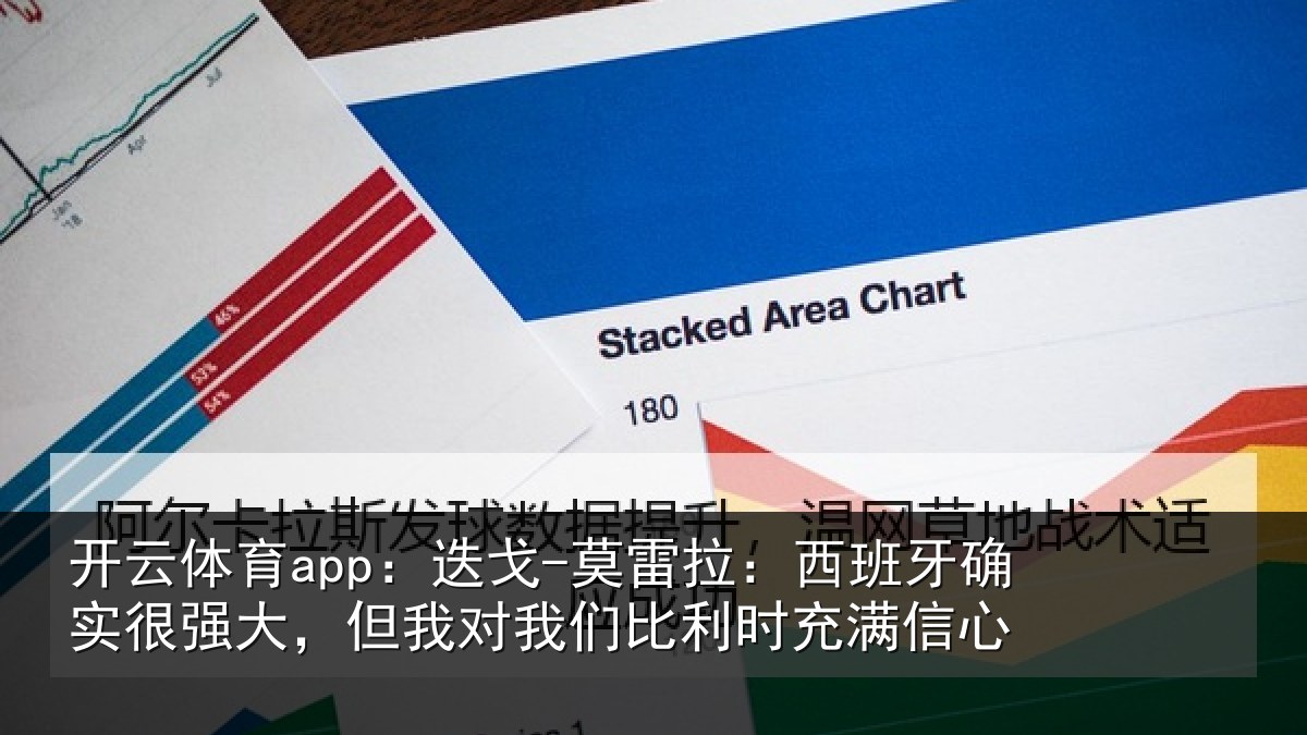 开云体育app:迭戈-莫雷拉:西班牙确实很强大,但我对我们比利时充满信心