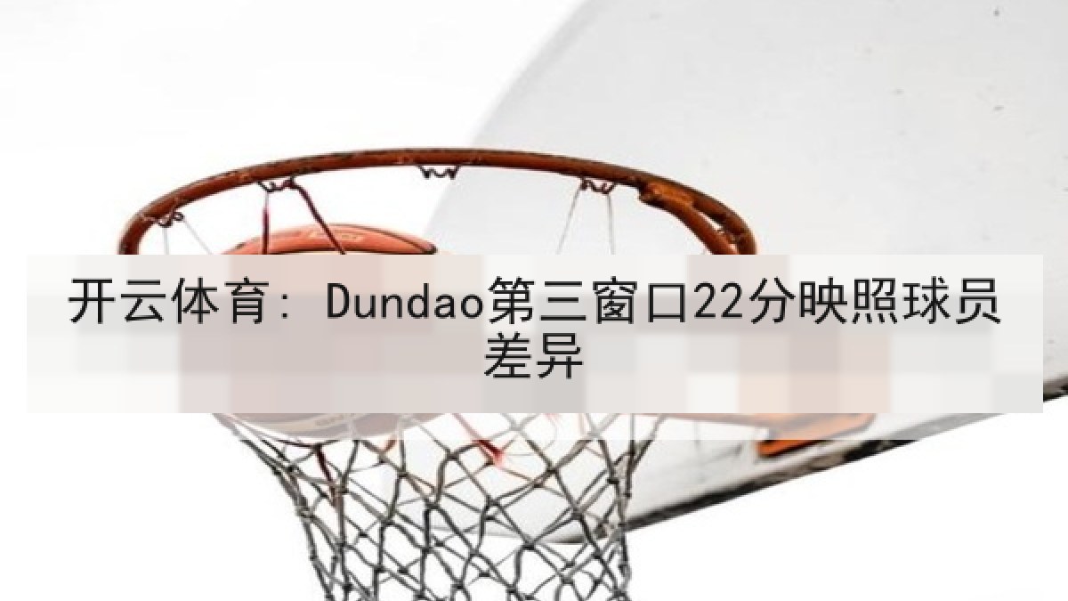 开云体育: Dundao第三窗口22分映照球员差异 开云体育: Dundao第三窗口22分映照球员差异