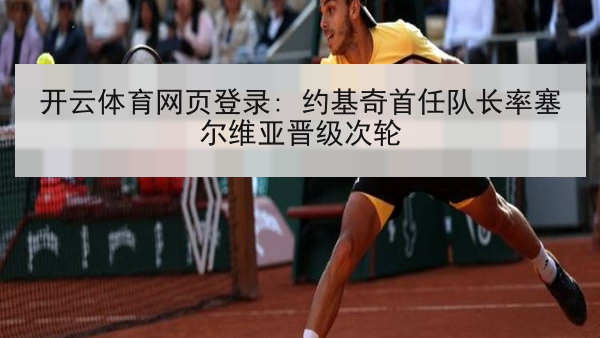 开云体育网页登录: 约基奇首任队长率塞尔维亚晋级次轮 开云体育网页登录: 约基奇首任队长率塞尔维亚晋级次轮