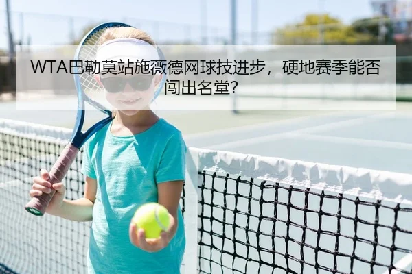 WTA巴勒莫站施薇德网球技进步，硬地赛季能否闯出名堂？