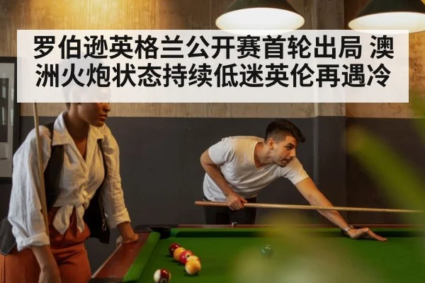 罗伯逊英格兰公开赛首轮出局 澳洲火炮状态持续低迷英伦再遇冷