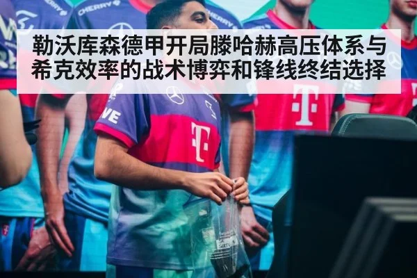 勒沃库森德甲开局滕哈赫高压体系与希克效率的战术博弈和锋线终结选择