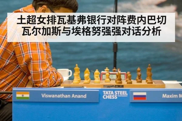 土超女排瓦基弗银行对阵费内巴切 瓦尔加斯与埃格努强强对话分析